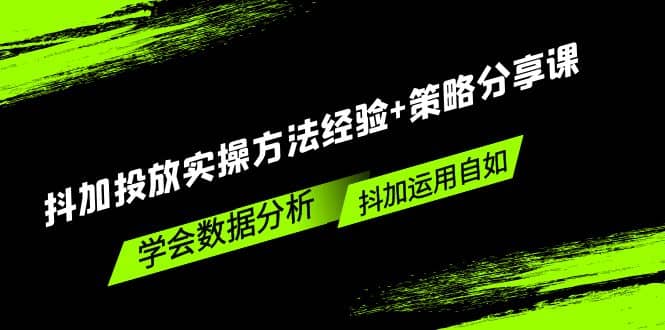 抖加投放实操方法经验+策略分享课，学会数据分析，抖加运用自如云创网-网创项目资源站-副业项目-创业项目-搞钱项目云创网