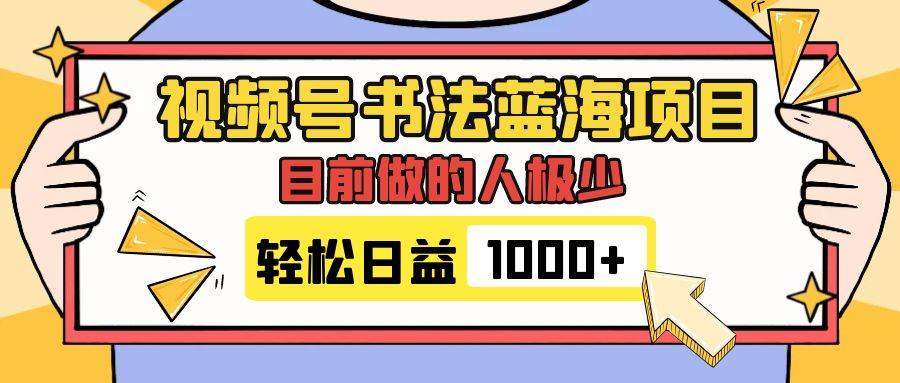 视频号书法蓝海项目，目前做的人极少，流量可观，变现简单，日入1000+云创网-网创项目资源站-副业项目-创业项目-搞钱项目云创网