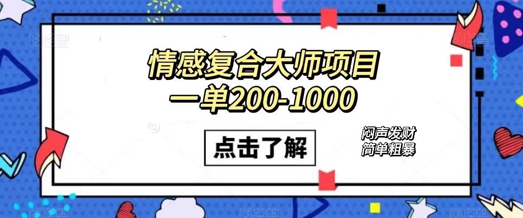 情感复合大师项目，一单200-1000，闷声发财的小生意！简单粗暴（附资料）云创网-网创项目资源站-副业项目-创业项目-搞钱项目云创网