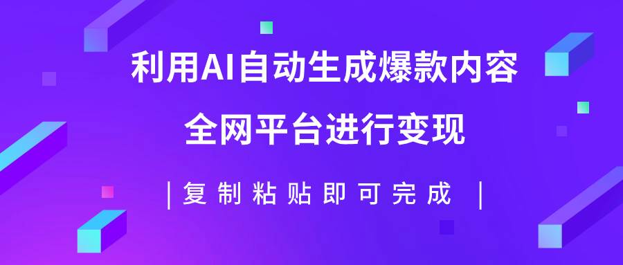 利用AI批量生产出爆款内容，全平台进行变现，复制粘贴日入500+云创网-网创项目资源站-副业项目-创业项目-搞钱项目云创网