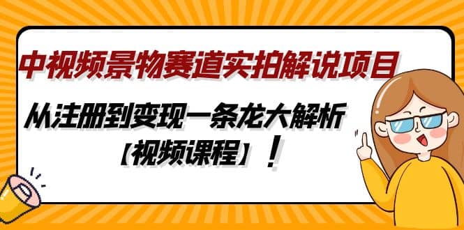 中视频景物赛道实拍解说项目，从注册到变现一条龙大解析【视频课程】云创网-网创项目资源站-副业项目-创业项目-搞钱项目云创网