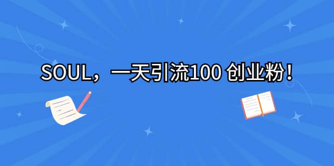 SOUL，一天引流100 创业粉云创网-网创项目资源站-副业项目-创业项目-搞钱项目云创网