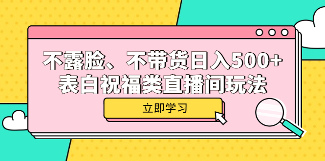 不露脸、不带货日入500+的表白祝福类直播间玩法云创网-网创项目资源站-副业项目-创业项目-搞钱项目云创网