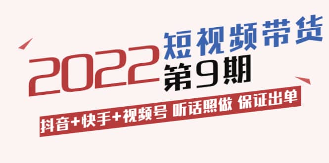 短视频带货第9期：抖音+快手+视频号 听话照做 保证出单（价值3299元)云创网-网创项目资源站-副业项目-创业项目-搞钱项目云创网