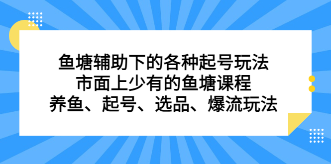鱼塘辅助下的各种起号玩法，市面上少有的鱼塘课程，养鱼、起号、选品、爆流玩法云创网-网创项目资源站-副业项目-创业项目-搞钱项目云创网