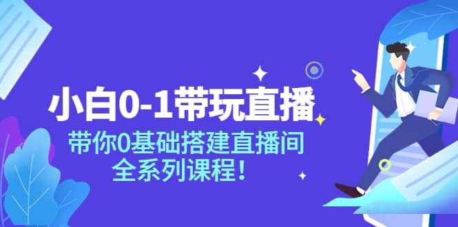 小白0-1带玩玩直播：带你0基础搭建直播间，全系列课程云创网-网创项目资源站-副业项目-创业项目-搞钱项目云创网
