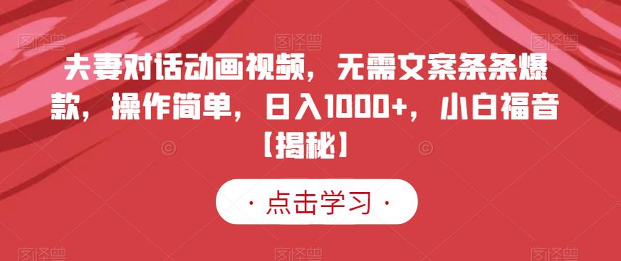 夫妻对话动画视频，无需文案条条爆款，操作简单，日入1000+，小白福音【揭秘】云创网-网创项目资源站-副业项目-创业项目-搞钱项目云创网