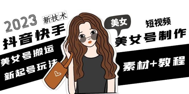 2023抖音快手短视频美女号制作 美女号搬运新起号玩法 新技术(素材+教程)云创网-网创项目资源站-副业项目-创业项目-搞钱项目云创网