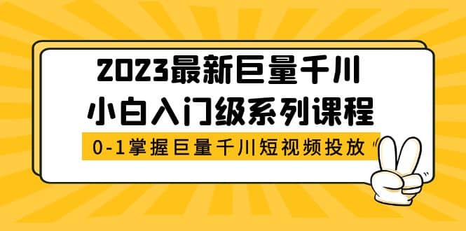 2023最新巨量千川小白入门级系列课程，从0-1掌握巨量千川短视频投放云创网-网创项目资源站-副业项目-创业项目-搞钱项目云创网