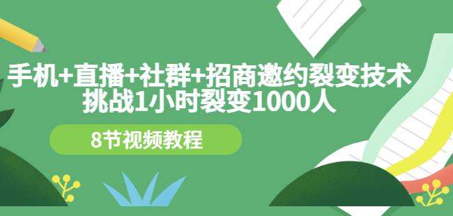 手机+直播+社群+招商邀约裂变技术：挑战1小时裂变1000人（8节视频教程）云创网-网创项目资源站-副业项目-创业项目-搞钱项目云创网