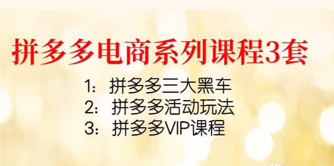 拼多多电商系列课程3套：拼多多三大黑车+拼多多活动玩法+拼多多VIP课程云创网-网创项目资源站-副业项目-创业项目-搞钱项目云创网