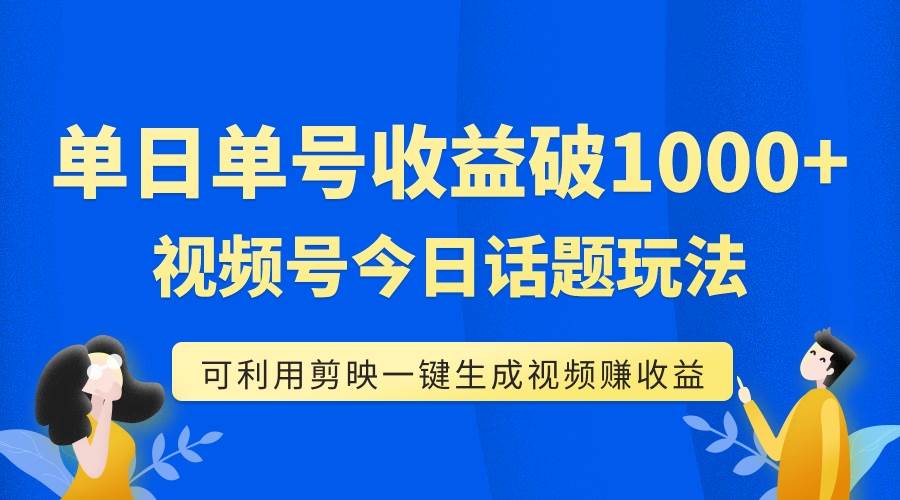 单号单日收益1000+，视频号今日话题玩法，可利用剪映一键生成视频云创网-网创项目资源站-副业项目-创业项目-搞钱项目云创网