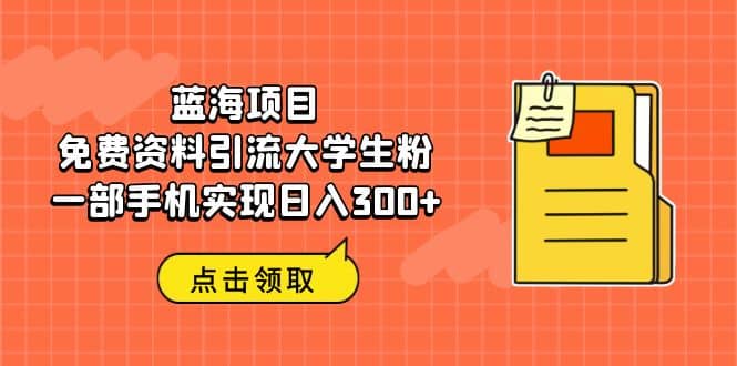 蓝海项目，免费资料引流大学生粉一部手机实现日入300+云创网-网创项目资源站-副业项目-创业项目-搞钱项目云创网