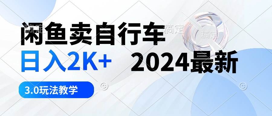 闲鱼卖自行车 日入2K+ 2024最新 3.0玩法教学云创网-网创项目资源站-副业项目-创业项目-搞钱项目云创网