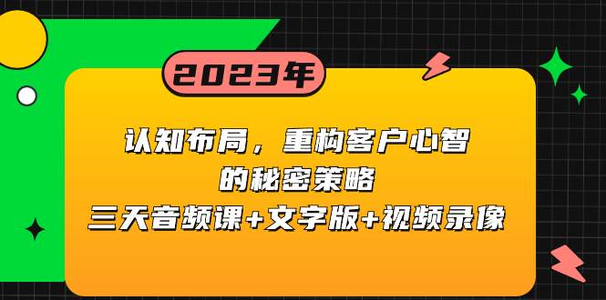 认知布局，重构客户心智的秘密策略三天音频课+文字版+视频录像云创网-网创项目资源站-副业项目-创业项目-搞钱项目云创网