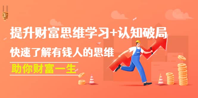 提升财富思维学习+认知破局：快速了解有钱人的思维，助你财富一生云创网-网创项目资源站-副业项目-创业项目-搞钱项目云创网
