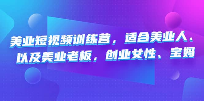 美业短视频训练营，适合美业人、以及美业老板，创业女性、宝妈云创网-网创项目资源站-副业项目-创业项目-搞钱项目云创网