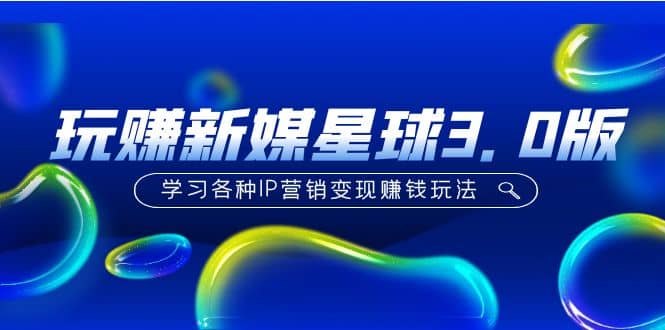 《玩赚新媒星球3.0版》学习各种IP营销变现玩法（价值498）云创网-网创项目资源站-副业项目-创业项目-搞钱项目云创网