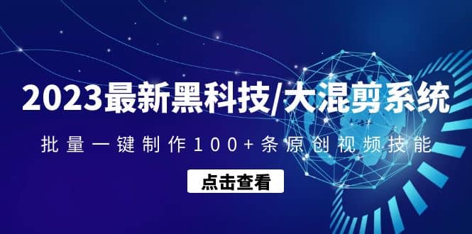 2023最新黑科技/大混剪系统：批量一键制作100+条原创视频技能云创网-网创项目资源站-副业项目-创业项目-搞钱项目云创网