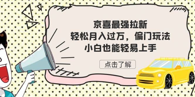 京喜最强拉新，轻松月入过万，偏门玩法，小白也能轻易上手云创网-网创项目资源站-副业项目-创业项目-搞钱项目云创网