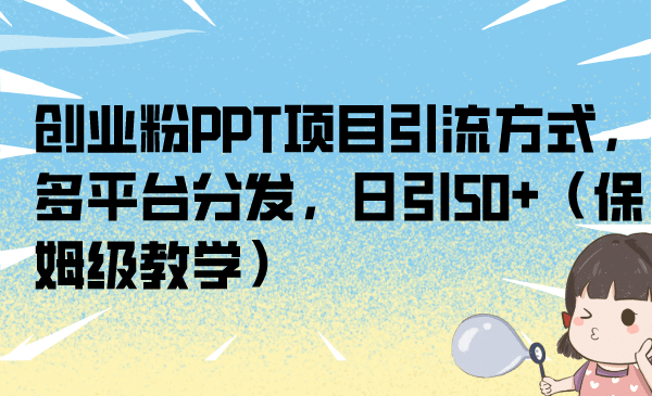 创业粉PPT项目引流方式，多平台分发，日引50+（保姆级教学）云创网-网创项目资源站-副业项目-创业项目-搞钱项目云创网