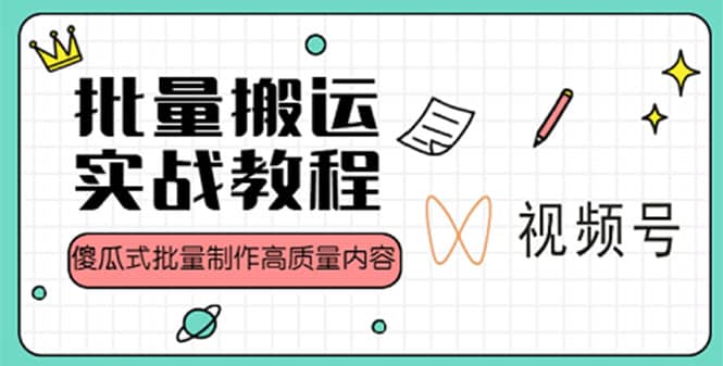 视频号批量搬运实战赚钱教程，傻瓜式批量制作高质量内容【附视频教程+PPT】云创网-网创项目资源站-副业项目-创业项目-搞钱项目云创网