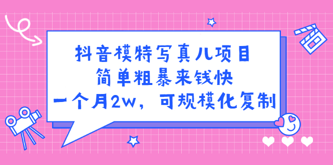 抖音模特写真儿项目，简单粗暴来钱快，一个月2w，可规模化复制（附全套资料）云创网-网创项目资源站-副业项目-创业项目-搞钱项目云创网