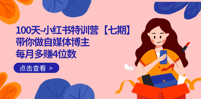 100天-小红书特训营【七期】带你做自媒体博主 每月多赚4位数  IP账号全指南云创网-网创项目资源站-副业项目-创业项目-搞钱项目云创网