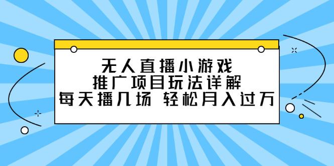 无人直播小游戏推广项目玩法详解【视频课程】云创网-网创项目资源站-副业项目-创业项目-搞钱项目云创网