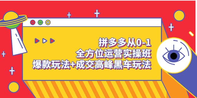 拼多多从0-1全方位运营实操班：爆款玩法+成交高峰黑车玩法（价值1280）云创网-网创项目资源站-副业项目-创业项目-搞钱项目云创网