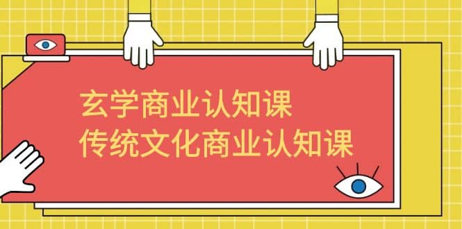 玄学 商业认知课，传统文化商业认知课（43节课）云创网-网创项目资源站-副业项目-创业项目-搞钱项目云创网