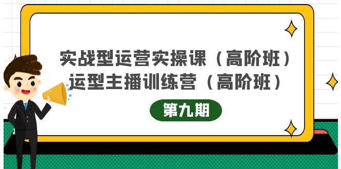 实战型运营实操课第9期+运营型主播训练营第9期，高阶班（51节课）云创网-网创项目资源站-副业项目-创业项目-搞钱项目云创网