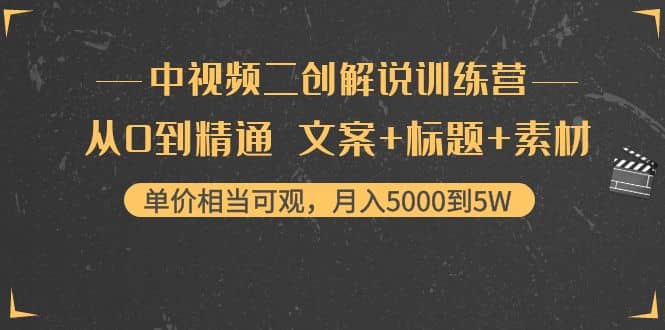 中视频二创解说训练营：从0到精通 文案+标题+素材云创网-网创项目资源站-副业项目-创业项目-搞钱项目云创网
