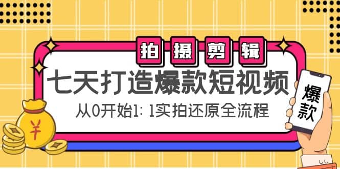 七天打造爆款短视频：拍摄+剪辑实操，从0开始1:1实拍还原实操全流程云创网-网创项目资源站-副业项目-创业项目-搞钱项目云创网