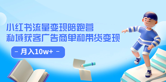 小红书流量·变现陪跑营：私域获客广告商单和带货变现 月入10w+云创网-网创项目资源站-副业项目-创业项目-搞钱项目云创网