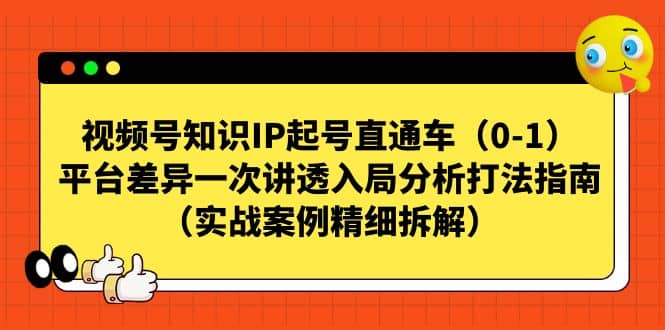视频号知识IP起号直通车（0-1），平台差异一次讲透入局分析打法指南（实战案例精细拆解）云创网-网创项目资源站-副业项目-创业项目-搞钱项目云创网