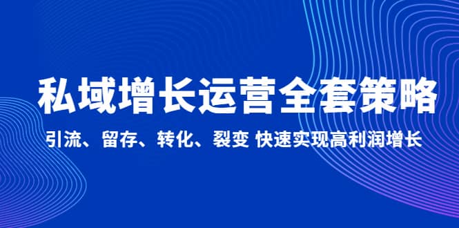 私域增长运营全套策略：引流、留存、转化、裂变 快速实现高利润增长云创网-网创项目资源站-副业项目-创业项目-搞钱项目云创网