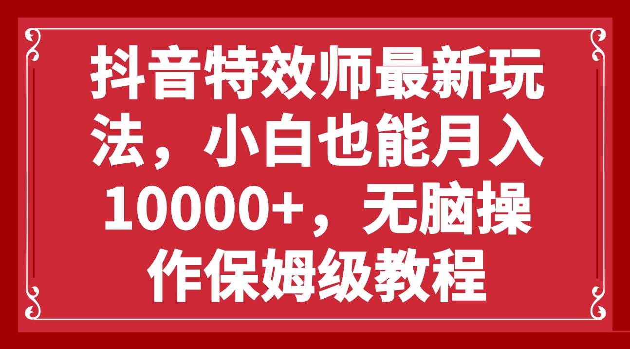 抖音特效师最新玩法，小白也能月入10000+，无脑操作保姆级教程云创网-网创项目资源站-副业项目-创业项目-搞钱项目云创网