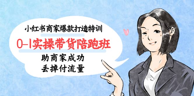 小红书商家爆款打造特训（14期）0-1实操带货陪跑班，助商家成功丢掉付流量云创网-网创项目资源站-副业项目-创业项目-搞钱项目云创网