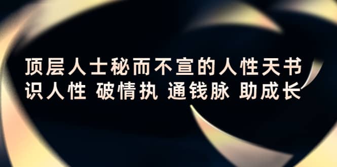 顶层人士秘而不宣的人性天书，识人性 破情执 通钱脉 助成长云创网-网创项目资源站-副业项目-创业项目-搞钱项目云创网
