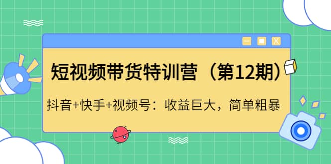 短视频带货特训营（第12期）抖音+快手+视频号云创网-网创项目资源站-副业项目-创业项目-搞钱项目云创网
