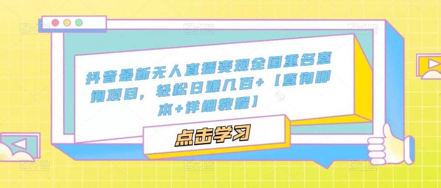 抖音最新无人直播变现全国重名查询项目 日赚几百+【查询脚本+详细教程】云创网-网创项目资源站-副业项目-创业项目-搞钱项目云创网