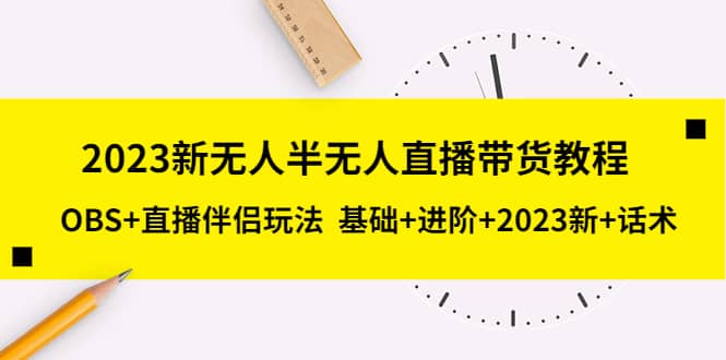 2023新无人半无人直播带货教程，OBS+直播伴侣玩法 基础+进阶+2023新+话术云创网-网创项目资源站-副业项目-创业项目-搞钱项目云创网