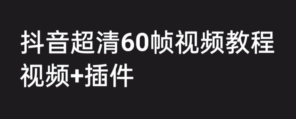 外面收费2300的抖音高清60帧视频教程，学会如何制作视频（教程+插件）云创网-网创项目资源站-副业项目-创业项目-搞钱项目云创网