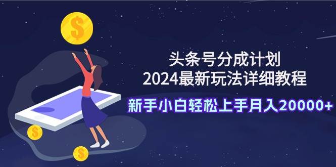 头条号分成计划：2024最新玩法详细教程，新手小白轻松上手月入20000+云创网-网创项目资源站-副业项目-创业项目-搞钱项目云创网