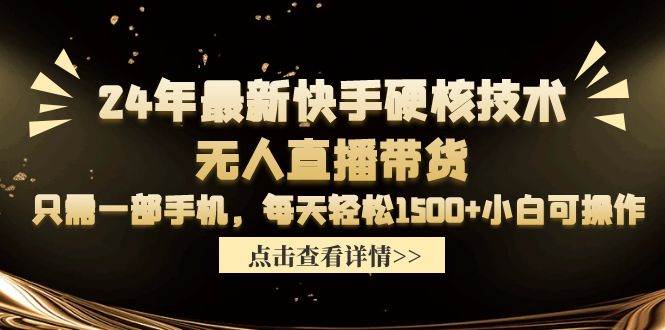 24年最新快手硬核技术无人直播带货，只需一部手机 每天轻松1500+小白可操作云创网-网创项目资源站-副业项目-创业项目-搞钱项目云创网