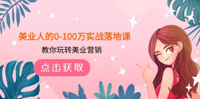 美业人的0-100万实战落地课，教你玩转美业营销（43节课）云创网-网创项目资源站-副业项目-创业项目-搞钱项目云创网
