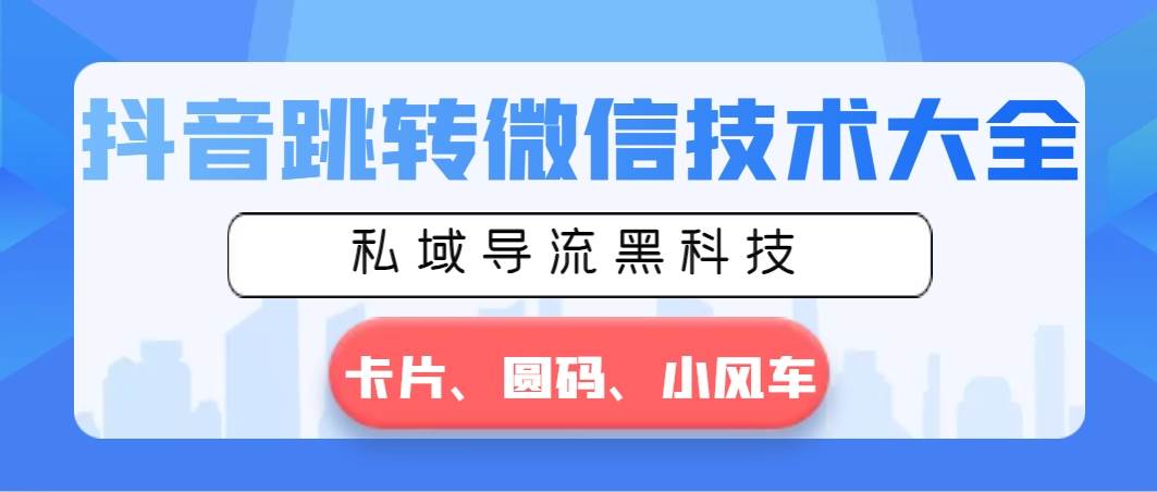 抖音跳转微信技术大全，私域导流黑科技—卡片圆码小风车云创网-网创项目资源站-副业项目-创业项目-搞钱项目云创网