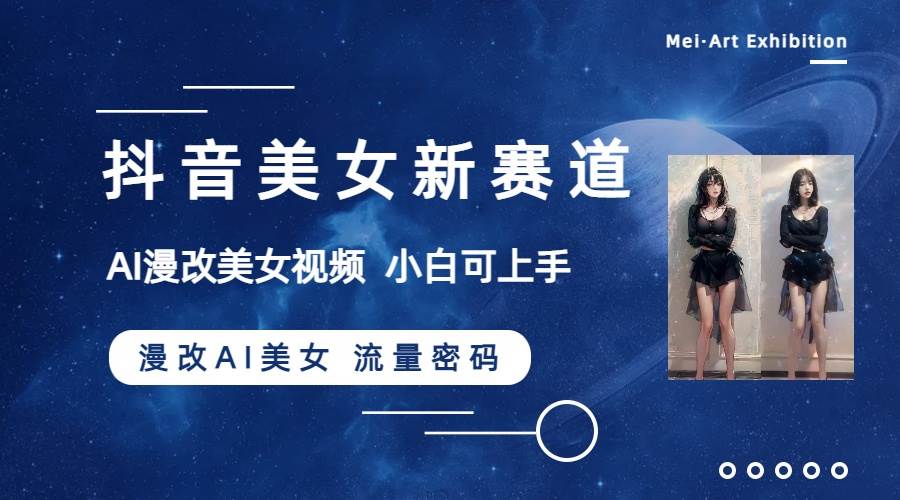 抖音美女新赛道-漫改AI美女流量密码，5分钟制作视频，新手一周涨万粉云创网-网创项目资源站-副业项目-创业项目-搞钱项目云创网