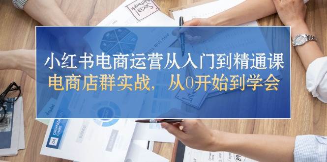 小红书电商运营从入门到精通课，电商店群实战，从0开始到学会云创网-网创项目资源站-副业项目-创业项目-搞钱项目云创网